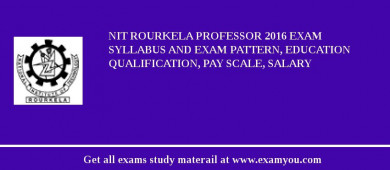 NIT Rourkela Professor 2018 Exam Syllabus And Exam Pattern, Education Qualification, Pay scale, Salary