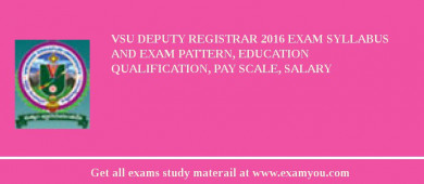 VSU Deputy Registrar 2018 Exam Syllabus And Exam Pattern, Education Qualification, Pay scale, Salary