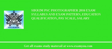 Sikkim PSC Photographer 2018 Exam Syllabus And Exam Pattern, Education Qualification, Pay scale, Salary