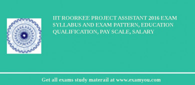 IIT Roorkee Project Assistant 2018 Exam Syllabus And Exam Pattern, Education Qualification, Pay scale, Salary