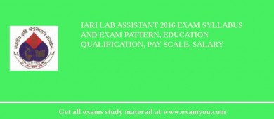 IARI Lab Assistant 2018 Exam Syllabus And Exam Pattern, Education Qualification, Pay scale, Salary