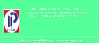 IIP Research Associate 2018 Exam Syllabus And Exam Pattern, Education Qualification, Pay scale, Salary
