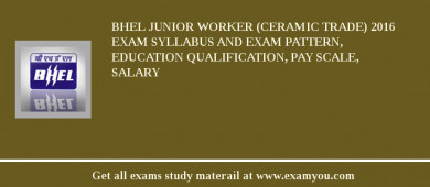 BHEL Junior Worker (Ceramic Trade) 2018 Exam Syllabus And Exam Pattern, Education Qualification, Pay scale, Salary