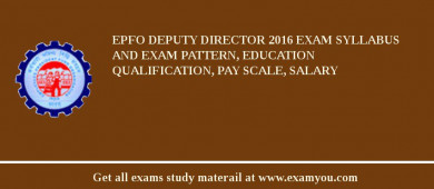 EPFO Deputy Director 2018 Exam Syllabus And Exam Pattern, Education Qualification, Pay scale, Salary
