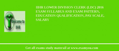IIHR Lower Division Clerk (LDC) 2018 Exam Syllabus And Exam Pattern, Education Qualification, Pay scale, Salary