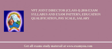 VPT Joint Director (Class-I) 2018 Exam Syllabus And Exam Pattern, Education Qualification, Pay scale, Salary