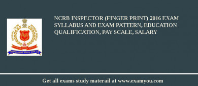 NCRB Inspector (Finger Print) 2018 Exam Syllabus And Exam Pattern, Education Qualification, Pay scale, Salary