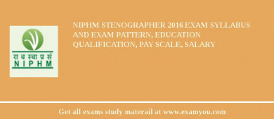NIPHM Stenographer 2018 Exam Syllabus And Exam Pattern, Education Qualification, Pay scale, Salary