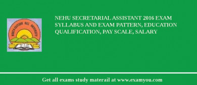 NEHU Secretarial Assistant 2018 Exam Syllabus And Exam Pattern, Education Qualification, Pay scale, Salary