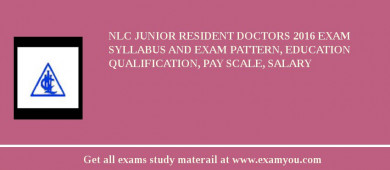 NLC Junior Resident Doctors 2018 Exam Syllabus And Exam Pattern, Education Qualification, Pay scale, Salary