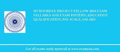IIT Roorkee Project Fellow 2018 Exam Syllabus And Exam Pattern, Education Qualification, Pay scale, Salary