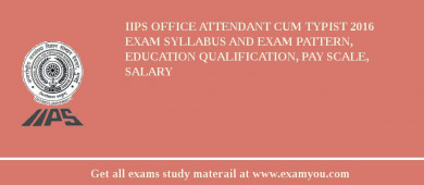 IIPS Office Attendant Cum Typist 2018 Exam Syllabus And Exam Pattern, Education Qualification, Pay scale, Salary