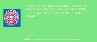 CSMCRI JRF Project Assistant level I and II 2018 Exam Syllabus And Exam Pattern, Education Qualification, Pay scale, Salary