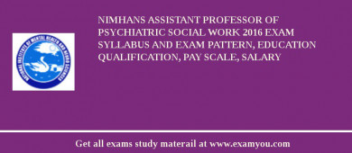 NIMHANS ASSISTANT PROFESSOR OF PSYCHIATRIC SOCIAL WORK 2018 Exam Syllabus And Exam Pattern, Education Qualification, Pay scale, Salary