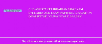 CUB Assistant Librarian 2018 Exam Syllabus And Exam Pattern, Education Qualification, Pay scale, Salary
