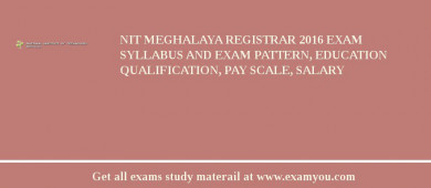 NIT Meghalaya Registrar 2018 Exam Syllabus And Exam Pattern, Education Qualification, Pay scale, Salary