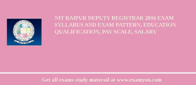 NIT Raipur Deputy Registrar 2018 Exam Syllabus And Exam Pattern, Education Qualification, Pay scale, Salary