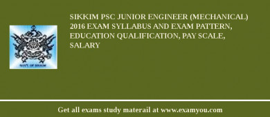 Sikkim PSC Junior Engineer (Mechanical) 2018 Exam Syllabus And Exam Pattern, Education Qualification, Pay scale, Salary
