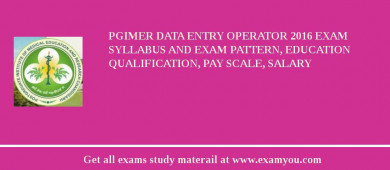 PGIMER Data Entry Operator 2018 Exam Syllabus And Exam Pattern, Education Qualification, Pay scale, Salary