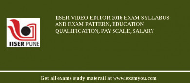 IISER Video Editor 2018 Exam Syllabus And Exam Pattern, Education Qualification, Pay scale, Salary