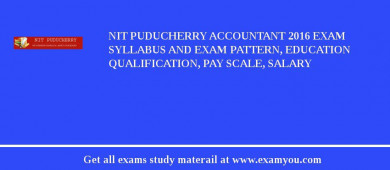 NIT Puducherry Accountant 2018 Exam Syllabus And Exam Pattern, Education Qualification, Pay scale, Salary