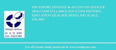 IIM Indore Finance & Accounts Officer 2018 Exam Syllabus And Exam Pattern, Education Qualification, Pay scale, Salary