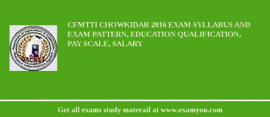 CFMTTI Chowkidar 2018 Exam Syllabus And Exam Pattern, Education Qualification, Pay scale, Salary