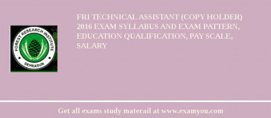 FRI Technical Assistant (Copy Holder) 2018 Exam Syllabus And Exam Pattern, Education Qualification, Pay scale, Salary
