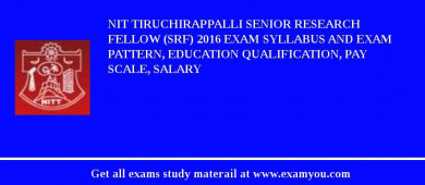 NIT Tiruchirappalli Senior Research Fellow (SRF) 2018 Exam Syllabus And Exam Pattern, Education Qualification, Pay scale, Salary