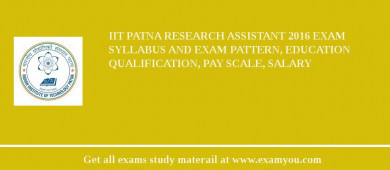 IIT Patna Research Assistant 2018 Exam Syllabus And Exam Pattern, Education Qualification, Pay scale, Salary