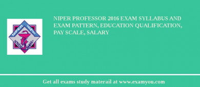 NIPER Professor 2018 Exam Syllabus And Exam Pattern, Education Qualification, Pay scale, Salary