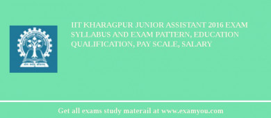IIT Kharagpur Junior Assistant 2018 Exam Syllabus And Exam Pattern, Education Qualification, Pay scale, Salary