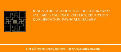 IGNCA Chief Accounts Officer 2018 Exam Syllabus And Exam Pattern, Education Qualification, Pay scale, Salary