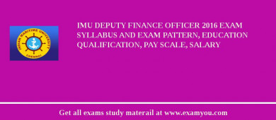 IMU Deputy Finance Officer 2018 Exam Syllabus And Exam Pattern, Education Qualification, Pay scale, Salary