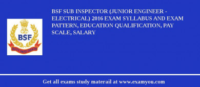 BSF Sub Inspector (Junior Engineer - Electrical) 2018 Exam Syllabus And Exam Pattern, Education Qualification, Pay scale, Salary