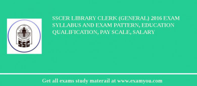 SSCER Library Clerk (General) 2018 Exam Syllabus And Exam Pattern, Education Qualification, Pay scale, Salary