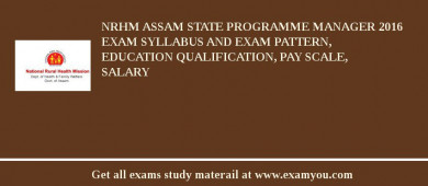 NRHM Assam State Programme Manager 2018 Exam Syllabus And Exam Pattern, Education Qualification, Pay scale, Salary