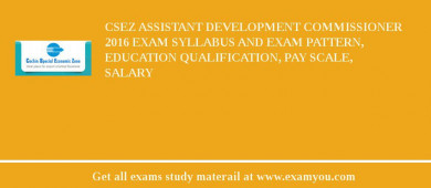 CSEZ Assistant Development Commissioner 2018 Exam Syllabus And Exam Pattern, Education Qualification, Pay scale, Salary