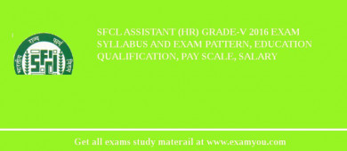 SFCL Assistant (HR) Grade-V 2018 Exam Syllabus And Exam Pattern, Education Qualification, Pay scale, Salary