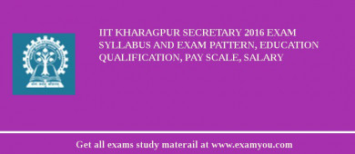 IIT Kharagpur Secretary 2018 Exam Syllabus And Exam Pattern, Education Qualification, Pay scale, Salary
