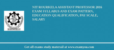 NIT Rourkela Assistant Professor 2018 Exam Syllabus And Exam Pattern, Education Qualification, Pay scale, Salary