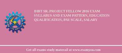 IHBT Sr. Project Fellow 2018 Exam Syllabus And Exam Pattern, Education Qualification, Pay scale, Salary