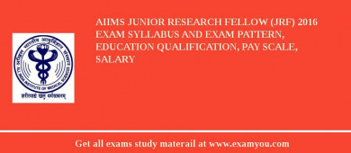 AIIMS Junior Research Fellow (JRF) 2018 Exam Syllabus And Exam Pattern, Education Qualification, Pay scale, Salary