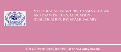 MCD X-Ray Assistant 2018 Exam Syllabus And Exam Pattern, Education Qualification, Pay scale, Salary