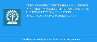 IIT Kharagpur Deputy Librarian / Senior Information Analyst 2018 Exam Syllabus And Exam Pattern, Education Qualification, Pay scale, Salary