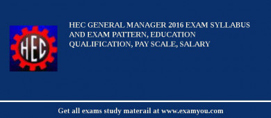 HEC General Manager 2018 Exam Syllabus And Exam Pattern, Education Qualification, Pay scale, Salary