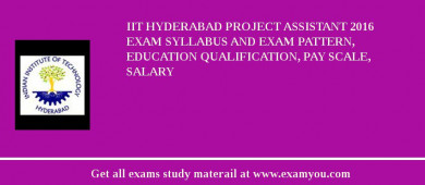 IIT Hyderabad Project Assistant 2018 Exam Syllabus And Exam Pattern, Education Qualification, Pay scale, Salary