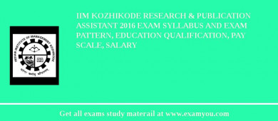 IIM Kozhikode Research & Publication Assistant 2018 Exam Syllabus And Exam Pattern, Education Qualification, Pay scale, Salary