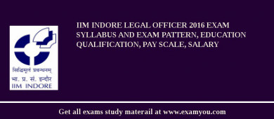 IIM Indore Legal Officer 2018 Exam Syllabus And Exam Pattern, Education Qualification, Pay scale, Salary