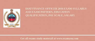 DIAT Finance Officer 2018 Exam Syllabus And Exam Pattern, Education Qualification, Pay scale, Salary